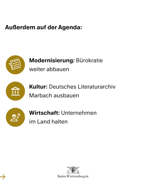 Außerdem auf der Agenda:
4) Modernisierung: Bürokratie weiter abbauen
5) Kultur: Deutsches Literaturarchiv Marbach ausbauen
6) Wirtschaft: Unternehmen im Land halten