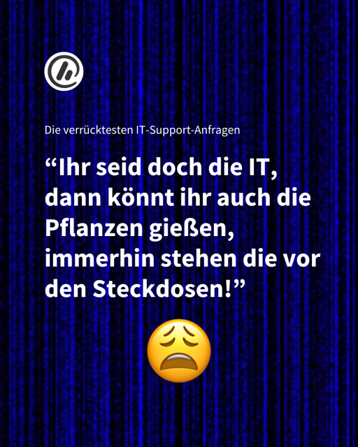 Bild: Erschöpftes Emoji. Blauer Hintergrund.

Überschirft: Die verrücktesten IT-Support-Anfragen 

Text: “Ihr seid doch die IT, dann könnt ihr auch die Pflanzen gießen, immerhin stehen die vor den Steckdosen!”
