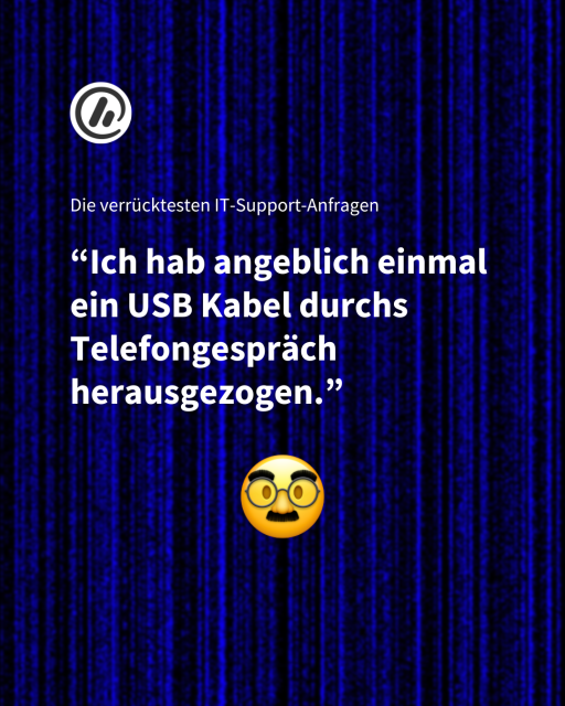 Überschrift: Die verrücktesten IT-Support-Anfragen 

Zitat: “Ich hab angeblich einmal ein USB Kabel durchs Telefongespräch herausgezogen.”