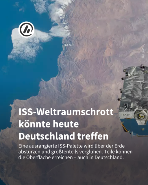 Bild: Man sieht eine Satellitenaufnahme der NASA. 

Überschrift: ISS-Weltraumschrott könnte heute Deutschland treffen

Unterzeile: Eine ausrangierte ISS-Palette wird über der Erde abstürzen und größtenteils verglühen. Teile können die Oberfläche erreichen – auch in Deutschland. 