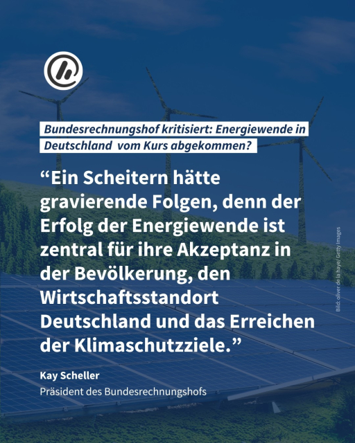 Auf dem Bild sieht man eine Landschaft mit blauem Himmel und Wiese. Drei Windräder stehen im Hintergrund. Vorne zu sehen ist eine Photovoltaikanlage. Die Überschrift ist: Bundesrechnungshof kritisiert: Energiewende in Deutschland  vom Kurs abgekommen? Es folgt ein Zitat von Kay Scheller, Präsident des Bundesrechnungshofs: “Ein Scheitern hätte gravierende Folgen, denn der Erfolg der Energiewende ist zentral für ihre Akzeptanz in der Bevölkerung, den Wirtschaftsstandort Deutschland und das Erreichen der Klimaschutzziele.”