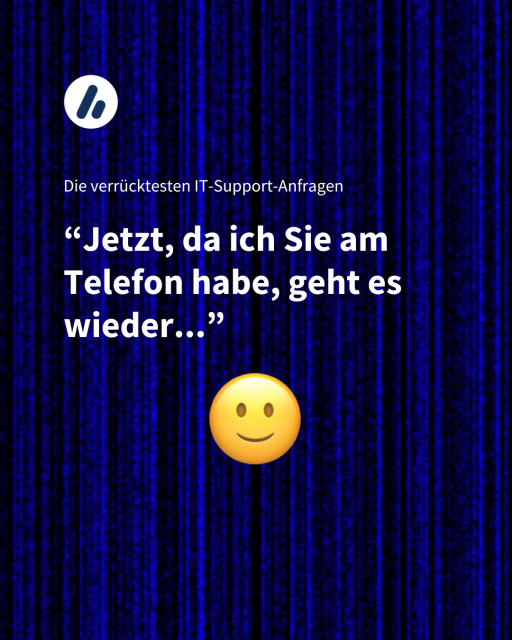 Überschrift: Die verrücktesten IT-Support-Anfragen 

Zitat:
“Jetzt, da ich Sie am Telefon habe, geht es wieder...”
