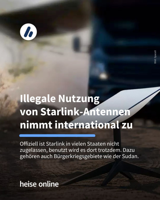 Bild: Eine Starlink-Antenne steht auf dem Boden vor einem LKW.

Überschrift: Illegale Nutzung 
von Starlink-Antennen nimmt international zu

Unterzeile: Offiziell ist Starlink in vielen Staaten nicht zugelassen, benutzt wird es dort trotzdem. Dazu gehören auch Bürgerkriegsgebiete wie der Sudan.