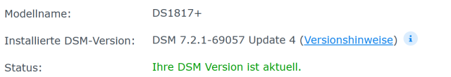 Modellname: DS1817+ 
Installierte DSM-Version: DSM 7.2.1-69057 Update 4 (Versionshinweise) 
Status: Ihre DSM Version ist aktuell. 