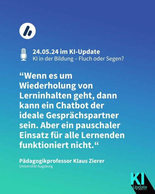 In der Überschrift steht: "24.05.24 im KI-Update  
KI in der Bildung – Fluch oder Segen?".
Darunter steht ein Zitat von Pädagogikprofessor Klaus Zierer: “Wenn es um Wiederholung von Lerninhalten geht, dann kann ein Chatbot der ideale Gesprächspartner sein. Aber ein pauschaler Einsatz für alle Lernenden funktioniert nicht.“