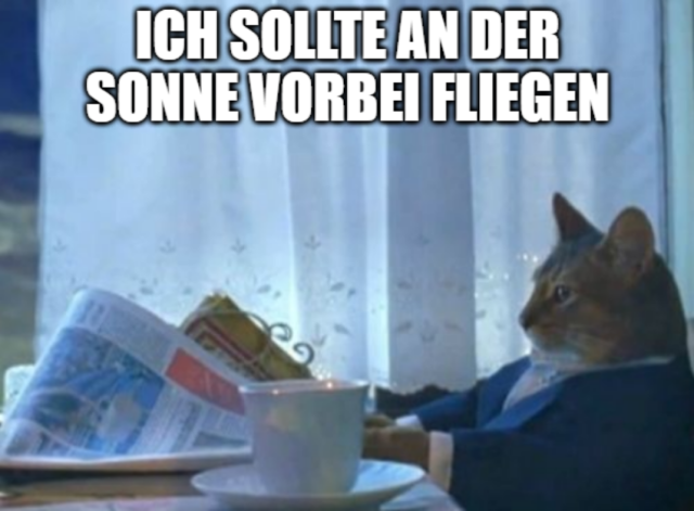 "I should buy a boat"-Katzen-Meme mit dem Text: "Ich sollte an der Sonne vorbei fliegen"