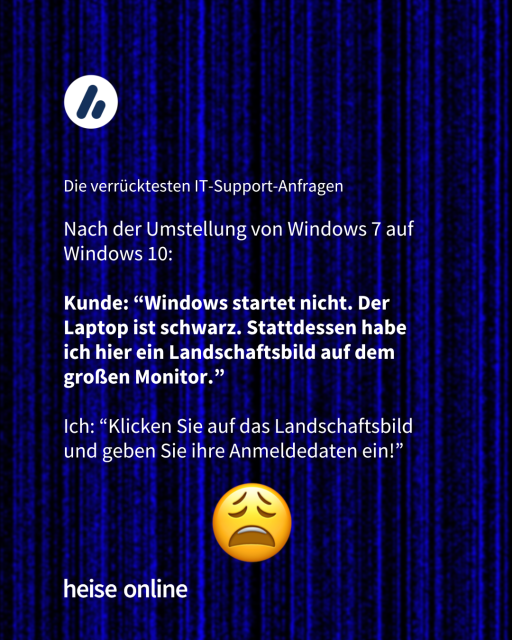 Im Bild steht "Die verrücktesten IT-Support-Anfragen" darunter steht "Nach der Umstellung von Windows 7 auf Windows 10: Kunde: Windows startet nicht. Der Laptop ist schwarz. Stattdessen habe ich hier ein Landschaftsbild auf dem großen Monitor. Ich: Klicken Sie auf das Landschaftsbild und geben Sie ihre Anmeldedaten ein!” 