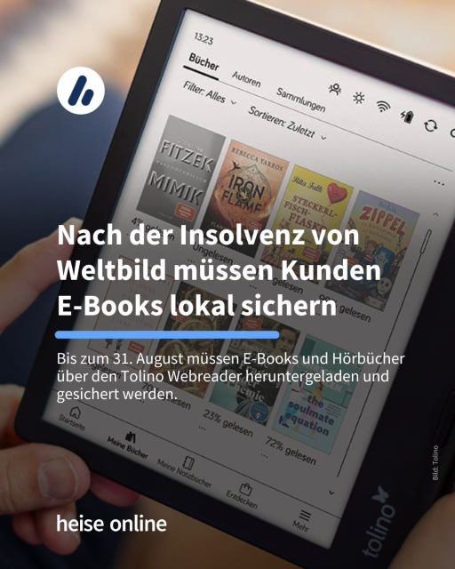 Das Bild zeigt ein E-Book auf dem verschiedene Bücher angezeigt werden. Als Überschrift steht dort: "Nach der Insolvenz von 
Weltbild müssen Kunden 
E-Books lokal sichern" Darunter im Teaser steht: "Bis zum 31. August müssen E-Books und Hörbücher über den Tolino Webreader heruntergeladen und gesichert werden."