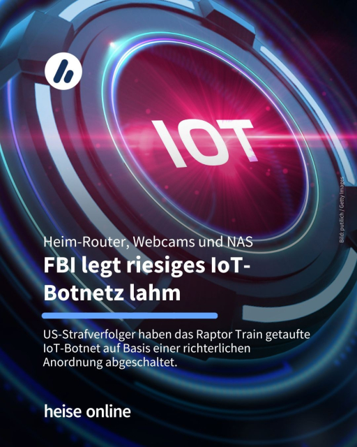 In der Überschrift steht: "Heim-Router, Webcams und NAS 
FBI legt riesiges IoT-Botnetz lahm" dadrunter steht: "US-Strafverfolger haben das Raptor Train getaufte IoT-Botnet auf Basis einer richterlichen Anordnung abgeschaltet."