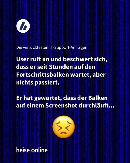 Im Bild steht "Die verrücktesten IT-Support-Anfragen" darunter steht: User ruft an und beschwert sich, dass er seit Stunden auf den Fortschrittsbalken wartet, aber nichts passiert.

Er hat gewartet, dass der Balken auf einem Screenshot durchläuft...
