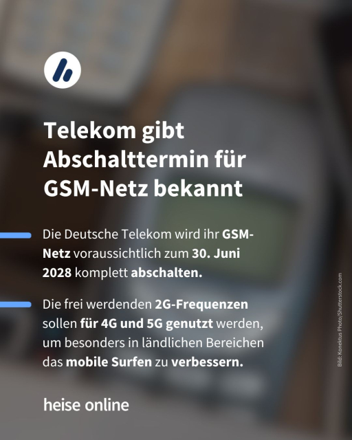 In der Überschrift steht: "Telekom gibt Abschalttermin für 
GSM-Netz bekannt" dadrunter steht: "Die Deutsche Telekom wird ihr GSM-Netz voraussichtlich zum 30. Juni 2028 komplett abschalten. Die frei werdenden 2G-Frequenzen sollen für 4G und 5G genutzt werden, um besonders in ländlichen Bereichen das mobile Surfen zu verbessern."