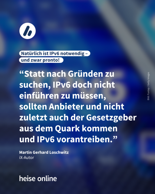 In der Überschrift steht: "Natürlich ist IPv6 notwendig – 
und zwar pronto!" Dadrunter steht ein Kommentar von Martin Gerhard Loschwitz: "Statt nach Gründen zu suchen, IPv6 doch nicht einführen zu müssen, sollten Anbieter und nicht zuletzt auch der Gesetzgeber aus dem Quark kommen und IPv6 vorantreiben."