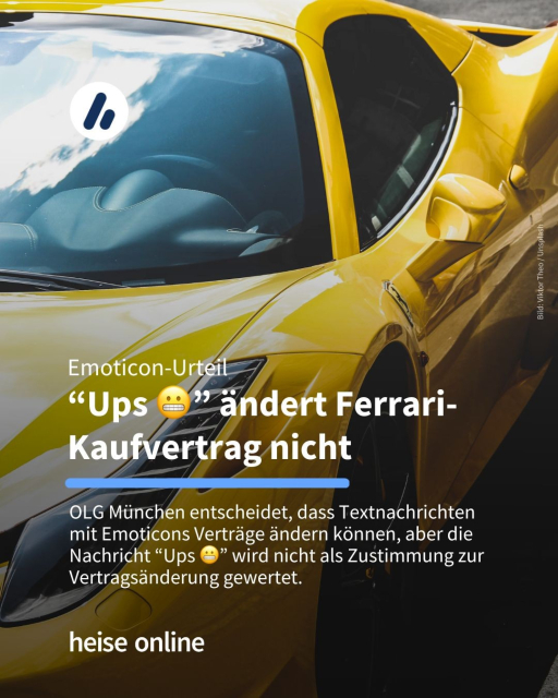 Im Bild sieht man einen gelben Ferrari. In der Überschrift steht "Emoticon-Urteil
'Ups *Grinsendes Emoji*' ändert Ferrari-Kaufvertrag nicht. Dadrunter steht: "OLG München entscheidet, dass Textnachrichten mit Emoticons Verträge ändern können, aber die Nachricht 'Ups *Grinsendes Emoji' wird nicht als Zustimmung zur Vertragsänderung gewertet."
