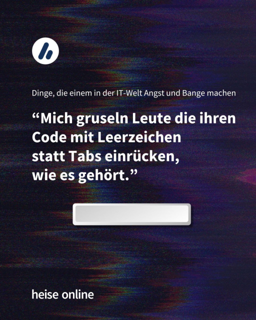 Im Bild steht "Dinge, die einem in der IT-Welt Angst und Bange machen" darunter steht: "Mich gruseln Leute die ihren Code mit Leerzeichen 
statt Tabs einrücken, 
wie es gehört."
