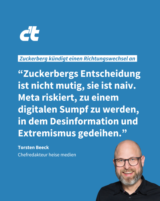 Auf dem Bild ist ein Zitat von Torsten Beeck zu lesen:
“Zuckerbergs Entscheidung ist nicht mutig, sie ist naiv. Meta riskiert, zu einem digitalen Sumpf zu werden, in dem Desinformation und Extremismus gedeihen.” 