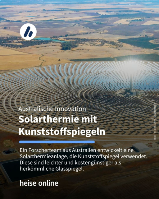 Das Bild zeigt ein Solarthermiekraftwerk. Im Bild steht: "Australische Innovation
Solarthermie mit Kunststoffspiegeln" dadrunter steht: "Ein Forscherteam aus Australien entwickelt eine Solarthermieanlage, die Kunststoffspiegel verwendet. Diese sind leichter und kostengünstiger als herkömmliche Glasspiegel."