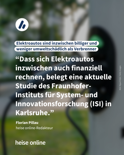 Im Bild steht: "Elektroautos sind inzwischen billiger und weniger umweltschädlich als Verbrenner" dadrunter steht ein Zitat von Florian Pillau,
heise online-Redakteur: “Dass sich Elektroautos inzwischen auch finanziell rechnen, belegt eine aktuelle Studie des Fraunhofer-Instituts für System- und Innovationsforschung (ISI) in Karlsruhe.”