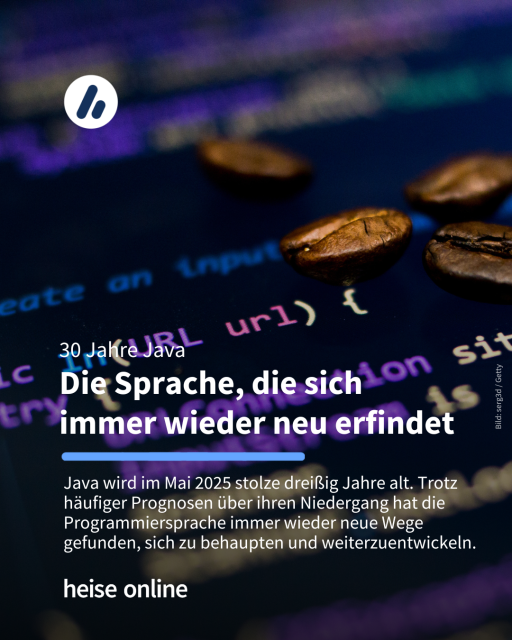 Das Bild zeigt einen Codeschnipsel von Java. Im Bild steht: "30 Jahre Java 
Die Sprache, die sich 
immer wieder neu erfindet" dadrunter steht: "Java wird im Mai 2025 stolze dreißig Jahre alt. Trotz häufiger Prognosen über ihren Niedergang hat die Programmiersprache immer wieder neue Wege gefunden, sich zu behaupten und weiterzuentwickeln."