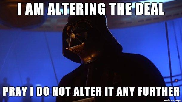 Darth Vader Meme, er sagt:

I am altering the deal. 
Pray I do not alter it any further