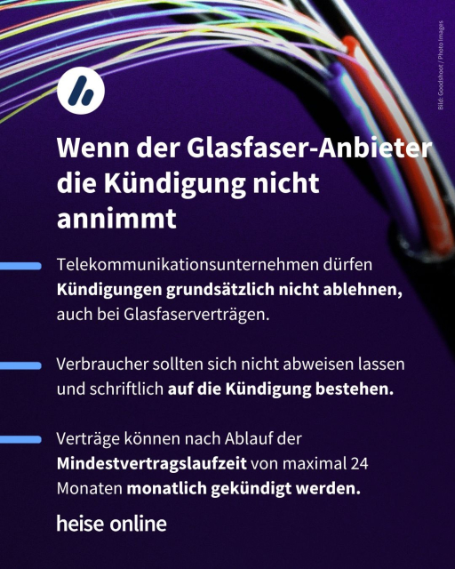 Im Bild sieht man ein offenes Glasfaserkabel. Im Bild steht: "Wenn der Glasfaser-Anbieter die Kündigung nicht annimmt" dadrunter steht: "Telekommunikationsunternehmen dürfen Kündigungen grundsätzlich nicht ablehnen, auch bei Glasfaserverträgen.

Verbraucher sollten sich nicht abweisen lassen und schriftlich auf die Kündigung bestehen.

Verträge können nach Ablauf der Mindestvertragslaufzeit von maximal 24 Monaten monatlich gekündigt werden."