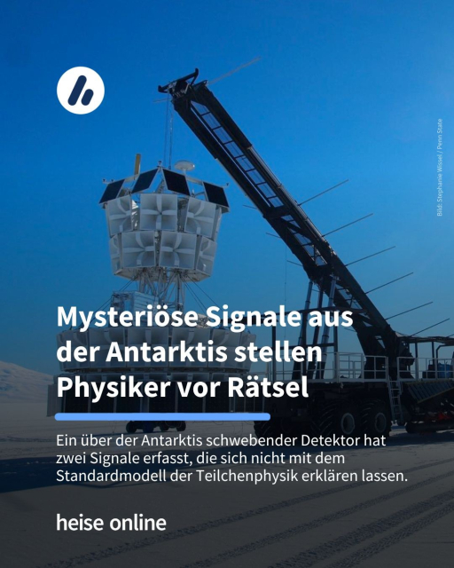 Auf dem Bild ist zu sehen, wie ein Detektor von einem Kran angehoben wird. Im Bild steht: "Mysteriöse Signale aus 
der Antarktis stellen 
Physiker vor Rätsel" dadrunter steht: "Ein über der Antarktis schwebender Detektor hat 
zwei Signale erfasst, die sich nicht mit dem Standardmodell der Teilchenphysik erklären lassen."
