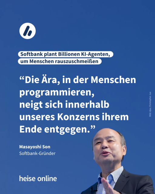 Im Bild steht: "Softbank plant Billionen KI-Agenten, 
um Menschen rauszuschmeißen" dadrunter steht ein Zitat von Masayoshi Son, Softbank-Gründer: "“Die Ära, in der Menschen programmieren, 
neigt sich innerhalb unseres Konzerns ihrem Ende entgegen.”