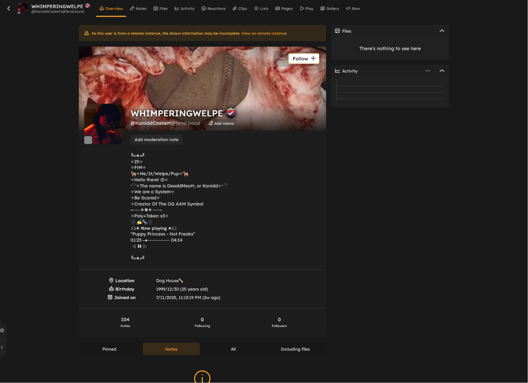 Screenshot of the profile for @KaniddCaskett@feral.bond. PFP is a demon-ish character obscured under red lighting. Bio reads:
╚»★«╝
✧25✧
✧FtM✧
🦮✧He/It/Welpe/Pup✧🦮
✧Hello there! :D✧
🩺✧The name is DeaddMeatt, or Kanidd✧🩺
✧We are a System✧
✧Be Scared✧
✧Creator Of The OG AAM Symbol
━─┉┈◈◉◈┈┉─━
✧Poly+Taken x3✧
♠️✍️🔧♠️
꒰১★ 𝗡𝗼𝘄 𝗽𝗹𝗮𝘆𝗶𝗻𝗴 ★໒꒱
"Puppy Princess - Hot Freaks"
01:23 ━●─────── 04:14
ㅤ ㅤ◁ㅤ ❚❚ ㅤ▷ ㅤㅤ

╚»★«╝