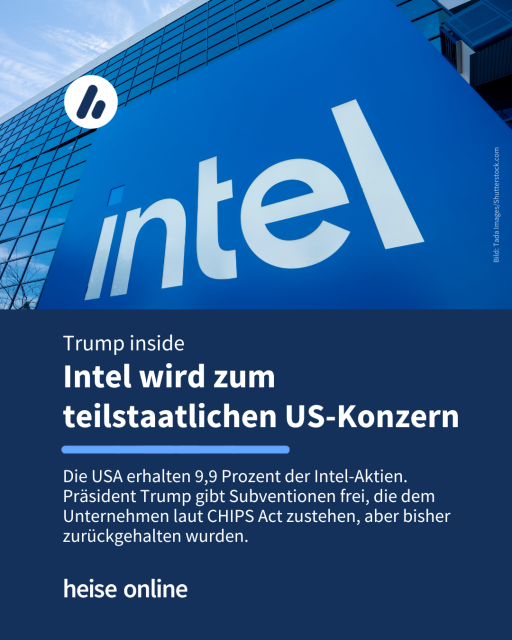 Auf dem Bild sieht ein Gebäude mit einem intel-Schild davor. Im Bild steht: "Trump inside:
Intel wird zum teilstaatlichen US-Konzern" dadrunter steht: "Die USA erhalten 9,9 Prozent der Intel-Aktien. Präsident Trump gibt Subventionen frei, die dem Unternehmen laut CHIPS Act zustehen, aber bisher zurückgehalten wurden."
