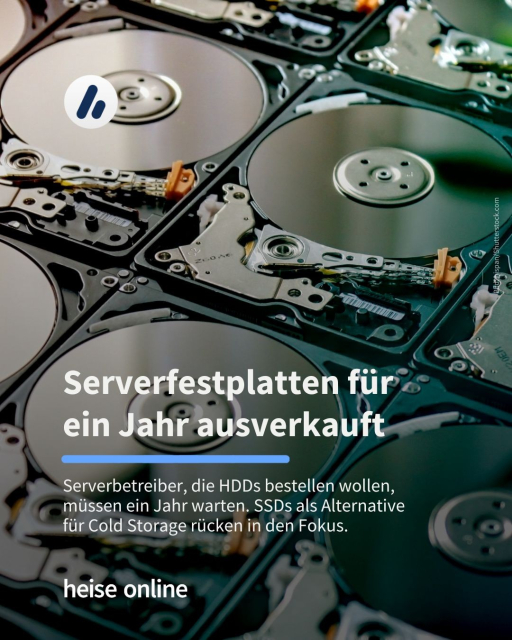 Im Bild steht: "Serverfestplatten für 
ein Jahr ausverkauft" dadrunter steht: "Serverbetreiber, die HDDs bestellen wollen, 
müssen ein Jahr warten. SSDs als Alternative 
für Cold Storage rücken in den Fokus."