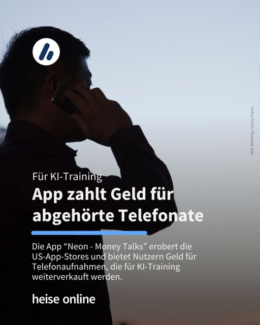 Auf dem Bild sieht man eine Person die telefoniert. Im Bild steht: "Für KI-Training:
App zahlt Geld für 
abgehörte Telefonate" dadrunter steht: "Die App “Neon - Money Talks” erobert die 
US-App-Stores und bietet Nutzern Geld für Telefonaufnahmen, die für KI-Training 
weiterverkauft werden."