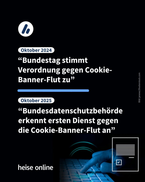 Im Bild steht: “Oktober 2024: Bundestag stimmt Verordnung gegen Cookie-Banner-Flut zu​” dadrunter steht: 
“November 2025: Bundesdatenschutzbehörde erkennt ersten Dienst gegen 
die Cookie-Banner-Flut an”