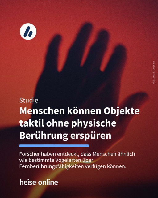 Auf dem Bild sieht man eine Hand. Im Bild steht: "Studie:
Menschen können Objekte taktil ohne physische Berührung erspüren" dadrunter steht: "Forscher haben entdeckt, dass Menschen ähnlich wie bestimmte Vogelarten über Fernberührungsfähigkeiten verfügen können."