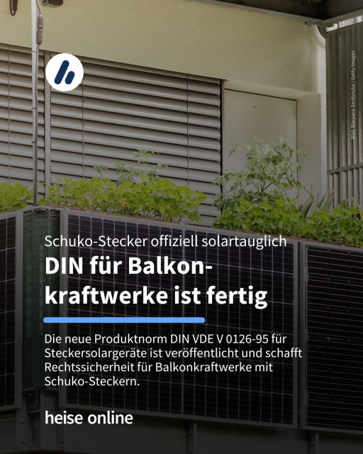 Auf dem Bild sieht man einen Balkon mit einem Balkon-Kraftwerk. Im Bild steht: "Schuko-Stecker offiziell solartauglich 
DIN für Balkonkraftwerke ist fertig" dadrunter steht: "Die neue Produktnorm DIN VDE V 0126-95 für Steckersolargeräte ist veröffentlicht und schafft Rechtssicherheit für Balkonkraftwerke mit 
Schuko-Steckern."
